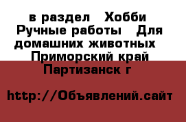  в раздел : Хобби. Ручные работы » Для домашних животных . Приморский край,Партизанск г.